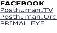 FACEBOOK  Posthuman.TV Posthuman.Org PRIMAL EYE